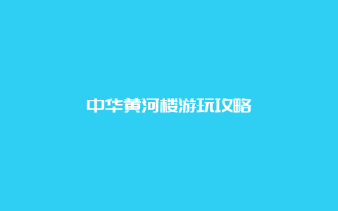 中华黄河楼游玩攻略