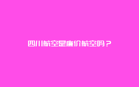 四川航空是廉价航空吗？