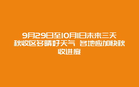 9月29日至10月1日未来三天秋收区多晴好天气 各地应加快秋收进度