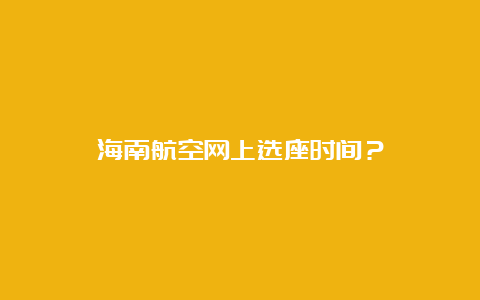 海南航空网上选座时间？