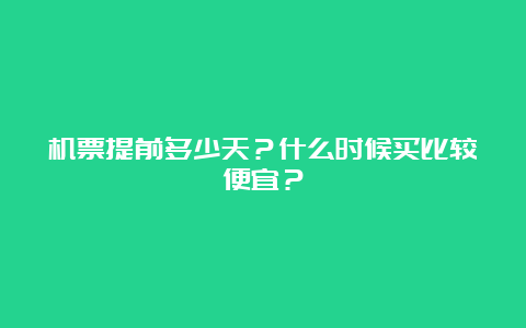 机票提前多少天？什么时候买比较便宜？