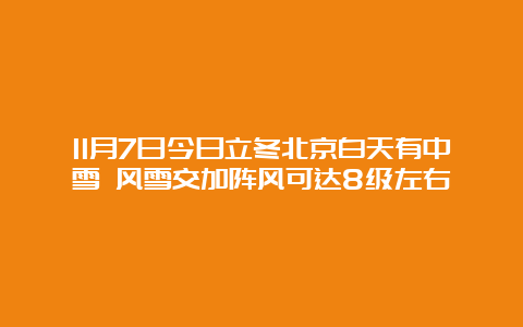 11月7日今日立冬北京白天有中雪 风雪交加阵风可达8级左右