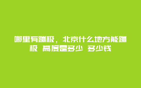 哪里有蹦极，北京什么地方能蹦极 高度是多少 多少钱