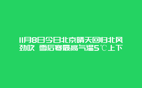 11月8日今日北京晴天回归北风劲吹 雪后寒最高气温5℃上下