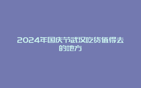 2024年国庆节武汉吃货值得去的地方