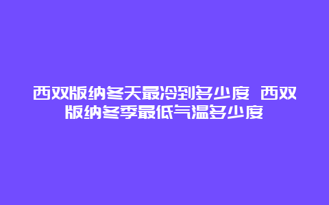 西双版纳冬天最冷到多少度 西双版纳冬季最低气温多少度