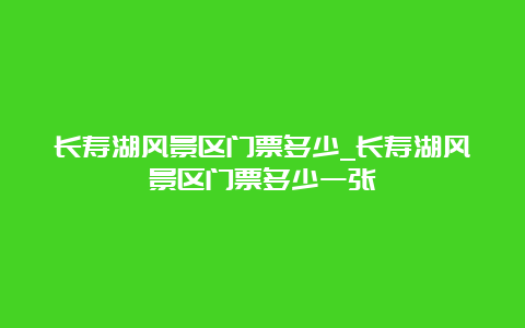 长寿湖风景区门票多少_长寿湖风景区门票多少一张