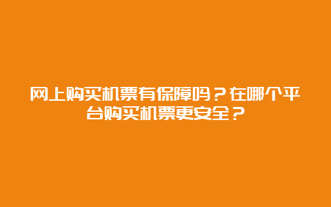 网上购买机票有保障吗？在哪个平台购买机票更安全？