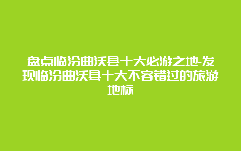 盘点临汾曲沃县十大必游之地-发现临汾曲沃县十大不容错过的旅游地标