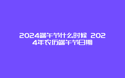 2024端午节什么时候 2024年农历端午节日期