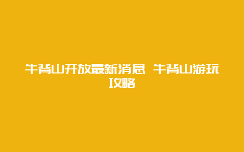 牛背山开放最新消息 牛背山游玩攻略