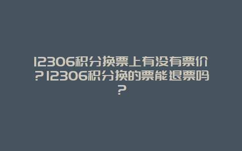 12306积分换票上有没有票价？12306积分换的票能退票吗？