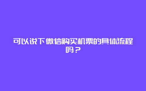 可以说下微信购买机票的具体流程吗？