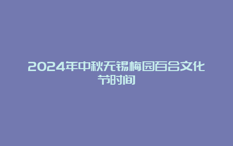 2024年中秋无锡梅园百合文化节时间