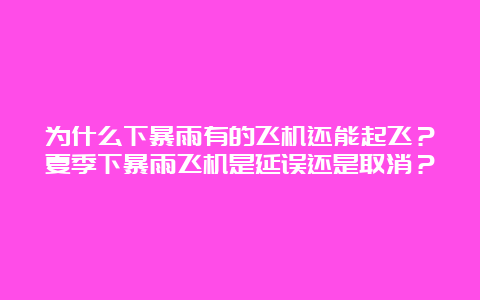 为什么下暴雨有的飞机还能起飞？夏季下暴雨飞机是延误还是取消？