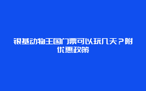 银基动物王国门票可以玩几天？附优惠政策