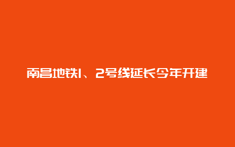 南昌地铁1、2号线延长今年开建