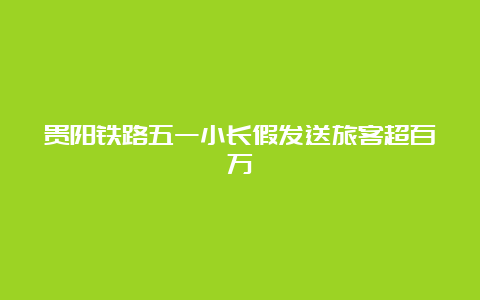 贵阳铁路五一小长假发送旅客超百万