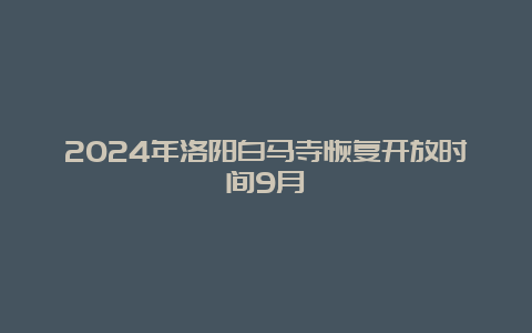 2024年洛阳白马寺恢复开放时间9月