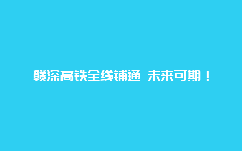 赣深高铁全线铺通 未来可期！