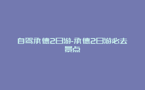 自驾承德2日游-承德2日游必去景点