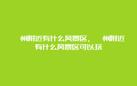 嵊州附近有什么风景区，嵊州附近有什么风景区可以玩