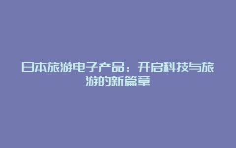 日本旅游电子产品：开启科技与旅游的新篇章