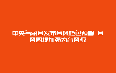 中央气象台发布台风橙色预警 台风圆规加强为台风级