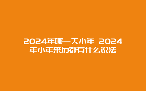 2024年哪一天小年 2024年小年来历都有什么说法