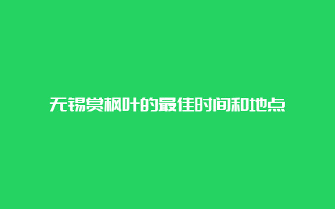 无锡赏枫叶的最佳时间和地点