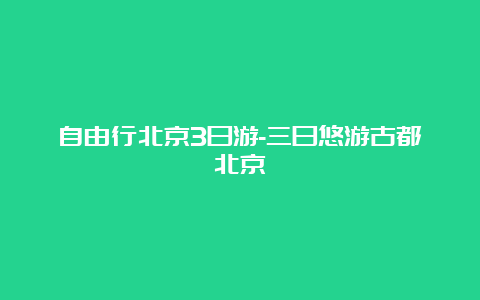 自由行北京3日游-三日悠游古都北京