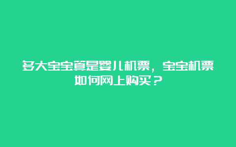 多大宝宝算是婴儿机票，宝宝机票如何网上购买？