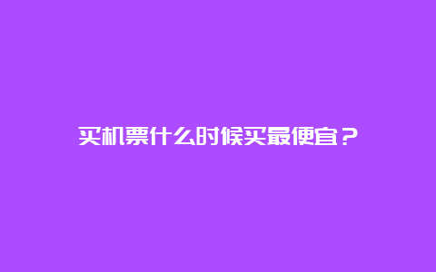 买机票什么时候买最便宜？