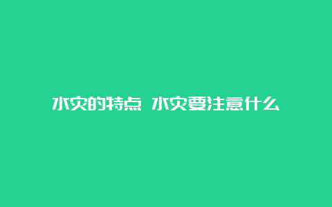 水灾的特点 水灾要注意什么