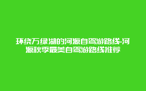 环绕万绿湖的河源自驾游路线-河源秋季最美自驾游路线推荐