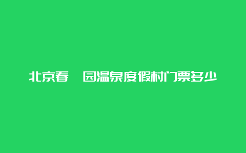 北京春晖园温泉度假村门票多少