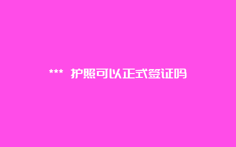 *** 护照可以正式签证吗