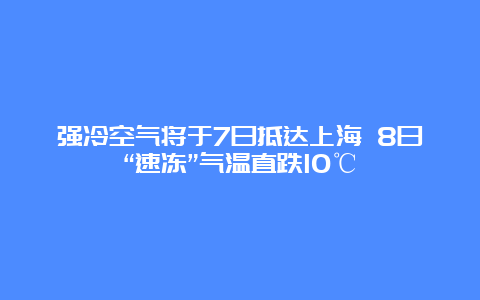 强冷空气将于7日抵达上海 8日“速冻”气温直跌10℃