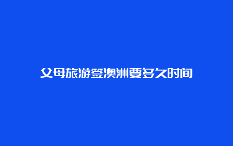 父母旅游签澳洲要多久时间