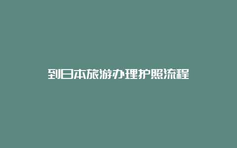 到日本旅游办理护照流程