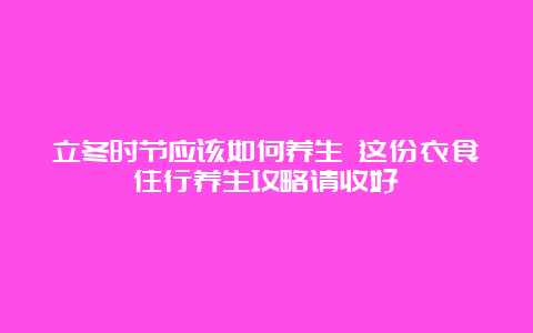 立冬时节应该如何养生 这份衣食住行养生攻略请收好