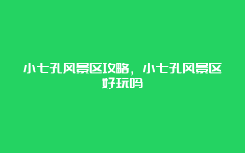 小七孔风景区攻略，小七孔风景区好玩吗