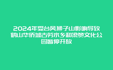 2024年受台风狮子山影响导致鹤山华侨城古劳水乡和梁赞文化公园暂停开放