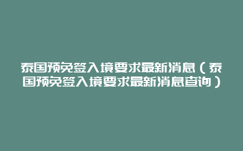 泰国预免签入境要求最新消息（泰国预免签入境要求最新消息查询）