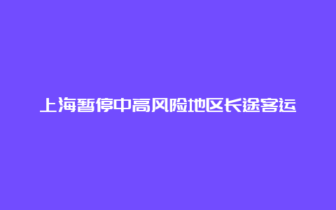 上海暂停中高风险地区长途客运