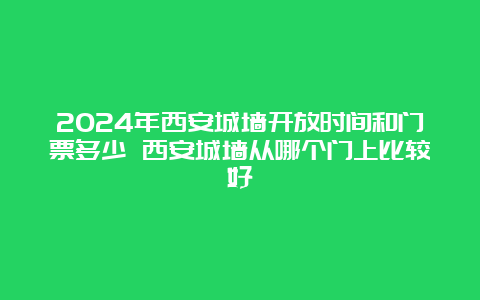 2024年西安城墙开放时间和门票多少 西安城墙从哪个门上比较好