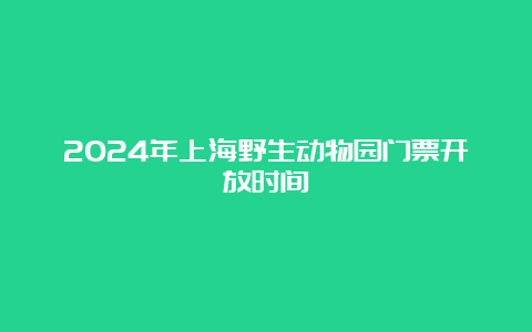 2024年上海野生动物园门票开放时间