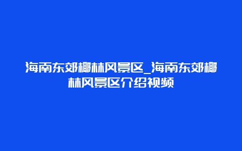 海南东郊椰林风景区_海南东郊椰林风景区介绍视频