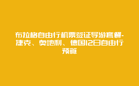 布拉格自由行机票签证导游套餐-捷克、奥地利、德国12日自由行预算