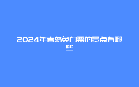 2024年青岛免门票的景点有哪些